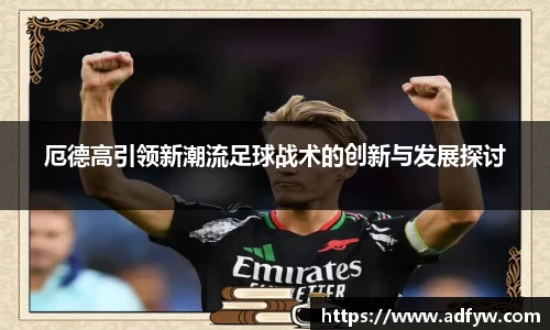 厄德高引领新潮流足球战术的创新与发展探讨