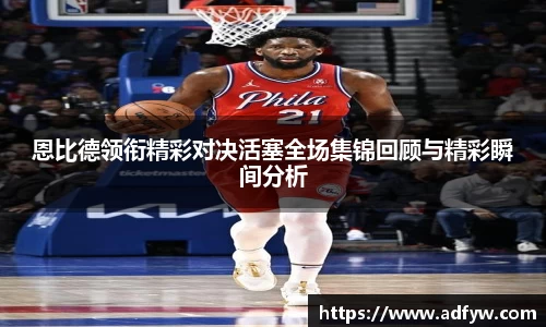 恩比德领衔精彩对决活塞全场集锦回顾与精彩瞬间分析