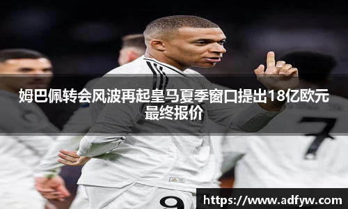 姆巴佩转会风波再起皇马夏季窗口提出18亿欧元最终报价