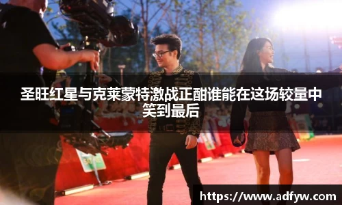 圣旺红星与克莱蒙特激战正酣谁能在这场较量中笑到最后