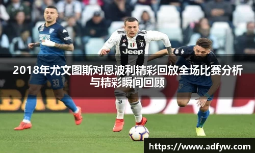 2018年尤文图斯对恩波利精彩回放全场比赛分析与精彩瞬间回顾