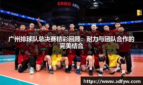 广州排球队总决赛精彩回顾：耐力与团队合作的完美结合