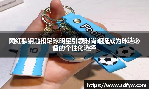 网红款钥匙扣足球明星引领时尚潮流成为球迷必备的个性化选择