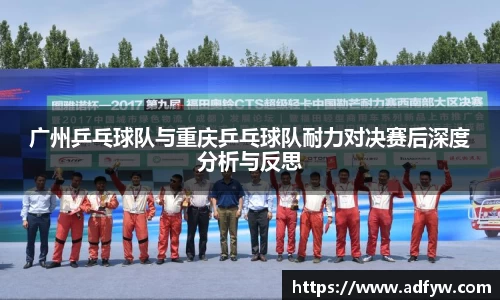 广州乒乓球队与重庆乒乓球队耐力对决赛后深度分析与反思
