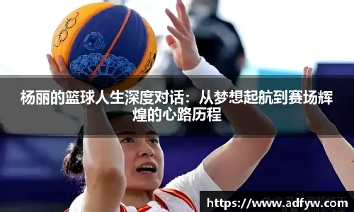 杨丽的篮球人生深度对话：从梦想起航到赛场辉煌的心路历程