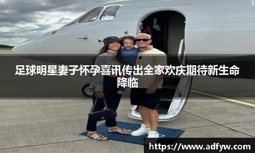 足球明星妻子怀孕喜讯传出全家欢庆期待新生命降临