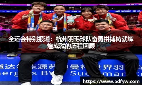全运会特别报道：杭州羽毛球队奋勇拼搏铸就辉煌成就的历程回顾