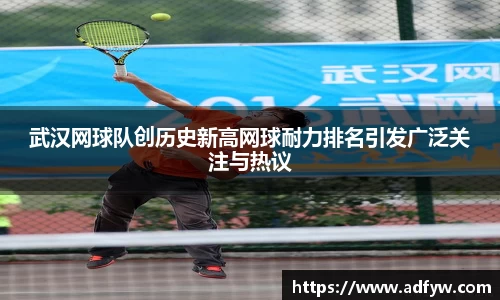 武汉网球队创历史新高网球耐力排名引发广泛关注与热议